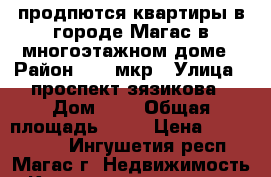  продпются квартиры в городе Магас в многоэтажном доме › Район ­ 10 мкр › Улица ­ проспект зязикова › Дом ­ 0 › Общая площадь ­ 74 › Цена ­ 3 496 000 - Ингушетия респ., Магас г. Недвижимость » Квартиры продажа   . Ингушетия респ.